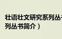 壮语壮文研究系列丛书（关于壮语壮文研究系列丛书简介）