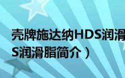 壳牌施达纳HDS润滑脂（关于壳牌施达纳HDS润滑脂简介）