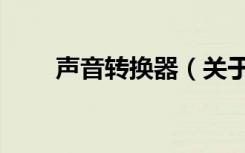 声音转换器（关于声音转换器简介）