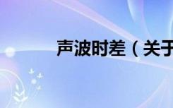 声波时差（关于声波时差简介）