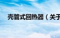 壳管式回热器（关于壳管式回热器简介）