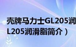 壳牌马力士GL205润滑脂（关于壳牌马力士GL205润滑脂简介）