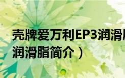 壳牌爱万利EP3润滑脂（关于壳牌爱万利EP3润滑脂简介）