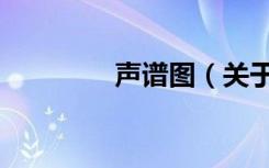 声谱图（关于声谱图简介）