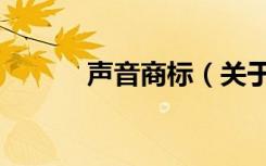 声音商标（关于声音商标简介）