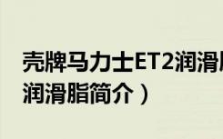壳牌马力士ET2润滑脂（关于壳牌马力士ET2润滑脂简介）