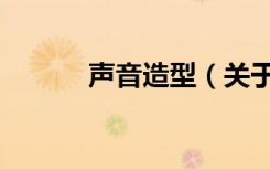 声音造型（关于声音造型简介）