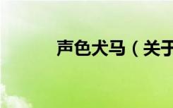 声色犬马（关于声色犬马简介）