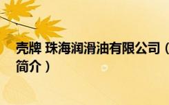 壳牌 珠海润滑油有限公司（关于壳牌 珠海润滑油有限公司简介）