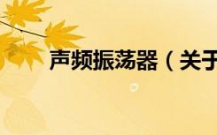 声频振荡器（关于声频振荡器简介）