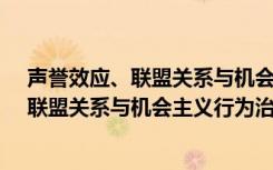 声誉效应、联盟关系与机会主义行为治理（关于声誉效应、联盟关系与机会主义行为治理简介）
