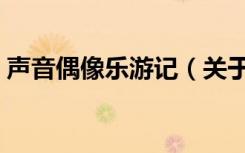 声音偶像乐游记（关于声音偶像乐游记简介）