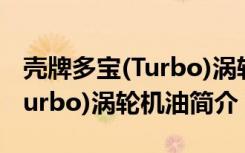 壳牌多宝(Turbo)涡轮机油（关于壳牌多宝(Turbo)涡轮机油简介）