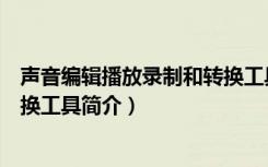 声音编辑播放录制和转换工具（关于声音编辑播放录制和转换工具简介）