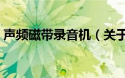 声频磁带录音机（关于声频磁带录音机简介）