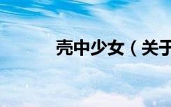 壳中少女（关于壳中少女简介）