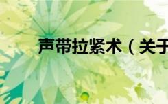 声带拉紧术（关于声带拉紧术简介）