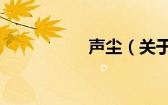 声尘（关于声尘简介）