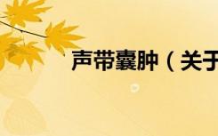 声带囊肿（关于声带囊肿简介）