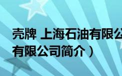 壳牌 上海石油有限公司（关于壳牌 上海石油有限公司简介）