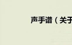 声手谱（关于声手谱简介）