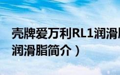 壳牌爱万利RL1润滑脂（关于壳牌爱万利RL1润滑脂简介）
