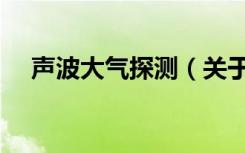 声波大气探测（关于声波大气探测简介）