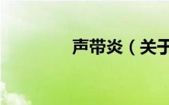 声带炎（关于声带炎简介）