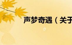 声梦奇遇（关于声梦奇遇简介）