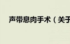 声带息肉手术（关于声带息肉手术简介）