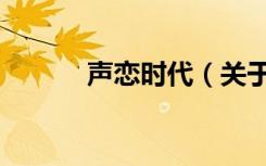 声恋时代（关于声恋时代简介）