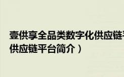 壹供享全品类数字化供应链平台（关于壹供享全品类数字化供应链平台简介）