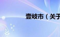 壹岐市（关于壹岐市简介）