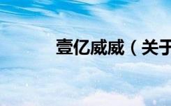 壹亿威威（关于壹亿威威简介）