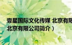 壹星国际文化传媒 北京有限公司（关于壹星国际文化传媒 北京有限公司简介）