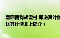 壶园留别胡雪村 即送其计偕北上（关于壶园留别胡雪村 即送其计偕北上简介）