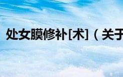 处女膜修补[术]（关于处女膜修补[术]简介）