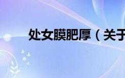 处女膜肥厚（关于处女膜肥厚简介）