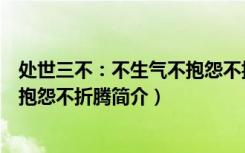 处世三不：不生气不抱怨不折腾（关于处世三不：不生气不抱怨不折腾简介）