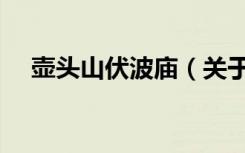 壶头山伏波庙（关于壶头山伏波庙简介）