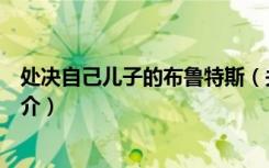 处决自己儿子的布鲁特斯（关于处决自己儿子的布鲁特斯简介）