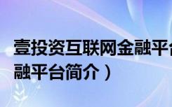 壹投资互联网金融平台（关于壹投资互联网金融平台简介）