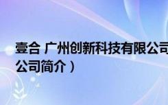 壹合 广州创新科技有限公司（关于壹合 广州创新科技有限公司简介）