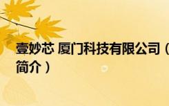 壹妙芯 厦门科技有限公司（关于壹妙芯 厦门科技有限公司简介）