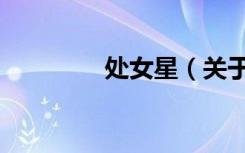 处女星（关于处女星简介）
