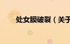 处女膜破裂（关于处女膜破裂简介）