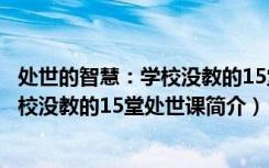 处世的智慧：学校没教的15堂处世课（关于处世的智慧：学校没教的15堂处世课简介）