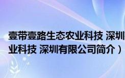 壹带壹路生态农业科技 深圳有限公司（关于壹带壹路生态农业科技 深圳有限公司简介）