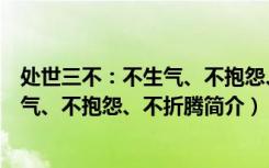 处世三不：不生气、不抱怨、不折腾（关于处世三不：不生气、不抱怨、不折腾简介）