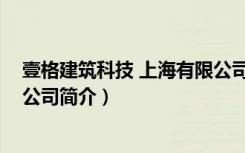 壹格建筑科技 上海有限公司（关于壹格建筑科技 上海有限公司简介）